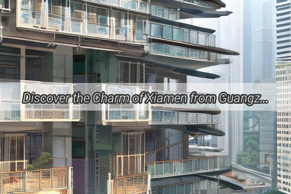 Discover the Charm of Xiamen from Guangzhou An Unforgettable Detour Journey